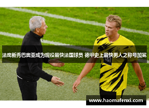 法鹰新秀巴奥亚成为现役最快法国球员 德甲史上最快男人之称号加冕