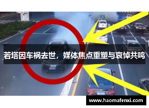 若塔因车祸去世,媒体焦点重塑与哀悼共鸣